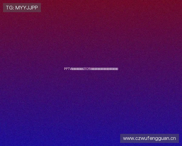 PPTV聚力体育全程直播2026赛季中超精彩赛事助力球迷畅享足球盛宴